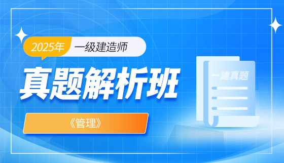2025年一级建造师【真题解析班】-管理