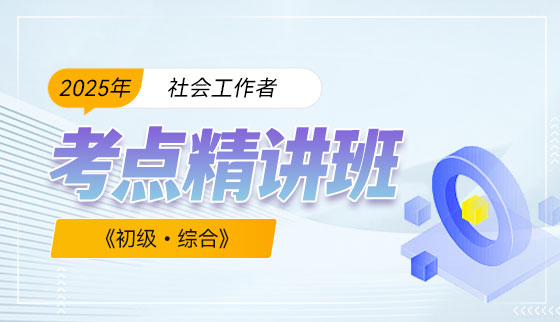 2025年（初级）社会工作者【考点精讲班】-综合