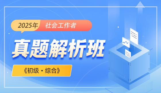 2025年（初级）社会工作者【真题解析班】-综合能力