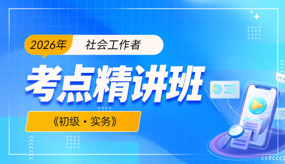 2026年（初级）社会工作者【考点精讲班】-实务