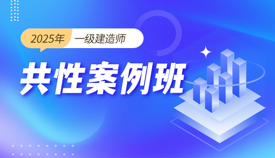 2025年一级建造师-共性案例班