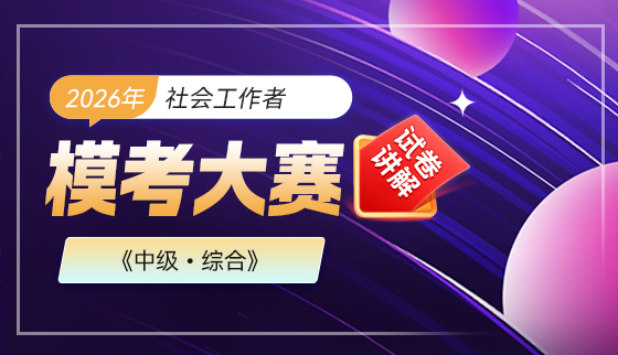 2026年(中级)社会工作者【模考大赛-试卷讲解】-综合