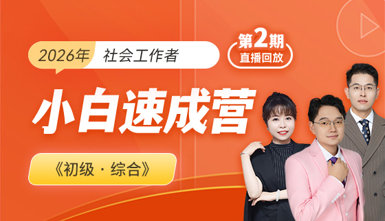 2026年初级社工【小白速成营(第二期)-直播回放】-综合