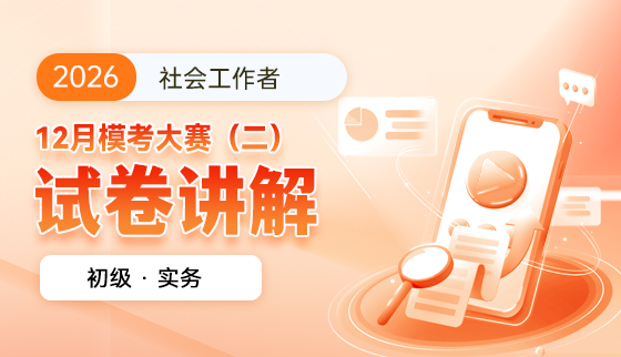 2026年(初级)社工12月【模考大赛（二）-试卷讲解】--实务