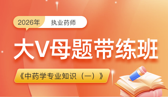 2026年执业药师【大V母题带练】-中药学专业知识（一）